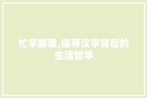 忙字解意,探寻汉字背后的生活哲学