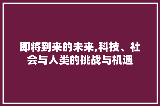 即将到来的未来,科技、社会与人类的挑战与机遇