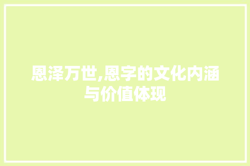 恩泽万世,恩字的文化内涵与价值体现