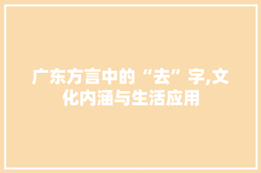广东方言中的“去”字,文化内涵与生活应用