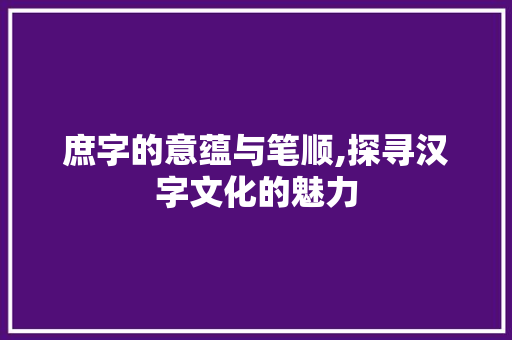 庶字的意蕴与笔顺,探寻汉字文化的魅力