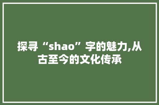 探寻“shao”字的魅力,从古至今的文化传承