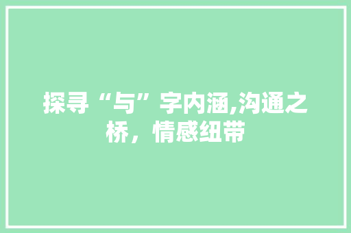 探寻“与”字内涵,沟通之桥，情感纽带