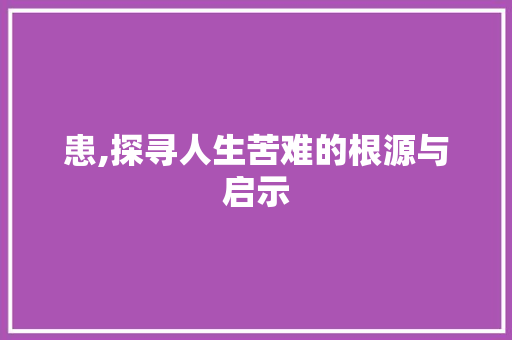 患,探寻人生苦难的根源与启示