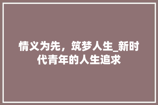 情义为先,筑梦人生_新时代青年的人生追求