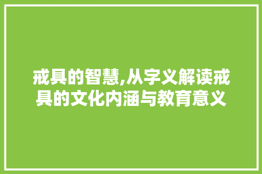 戒具的智慧,从字义解读戒具的文化内涵与教育意义