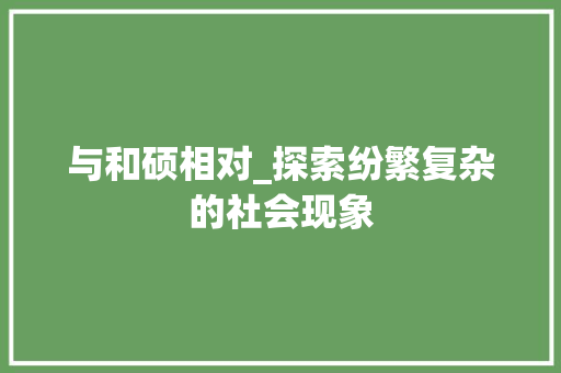 与和硕相对_探索纷繁复杂的社会现象