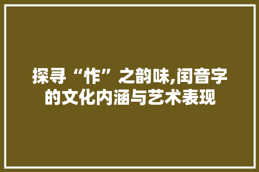 探寻“怍”之韵味,闰音字的文化内涵与艺术表现