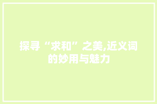 探寻“求和”之美,近义词的妙用与魅力