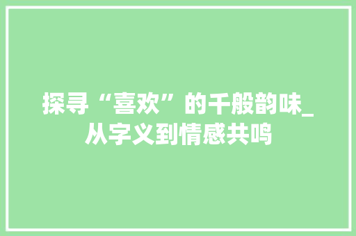 探寻“喜欢”的千般韵味_从字义到情感共鸣