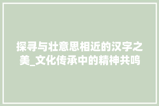 探寻与壮意思相近的汉字之美_文化传承中的精神共鸣