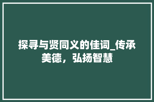 探寻与贤同义的佳词_传承美德,弘扬智慧