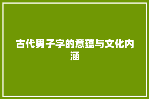 古代男子字的意蕴与文化内涵