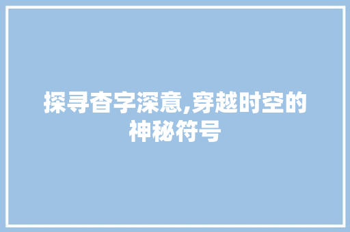 探寻杳字深意,穿越时空的神秘符号
