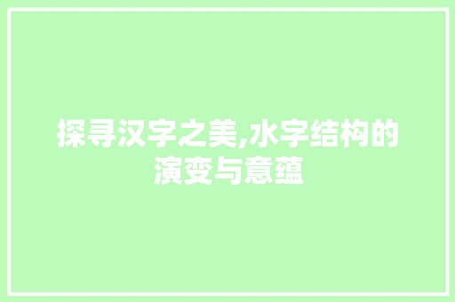 探寻汉字之美,水字结构的演变与意蕴