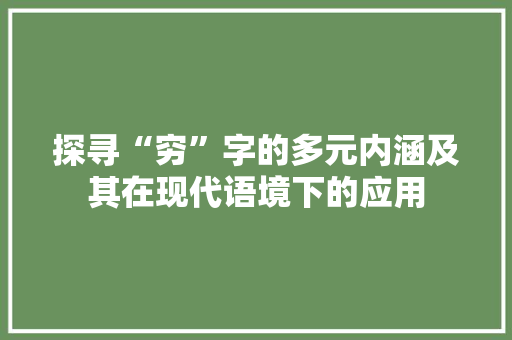 探寻“穷”字的多元内涵及其在现代语境下的应用
