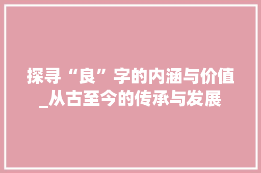 探寻“良”字的内涵与价值_从古至今的传承与发展