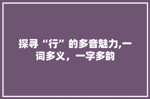 探寻“行”的多音魅力,一词多义，一字多韵