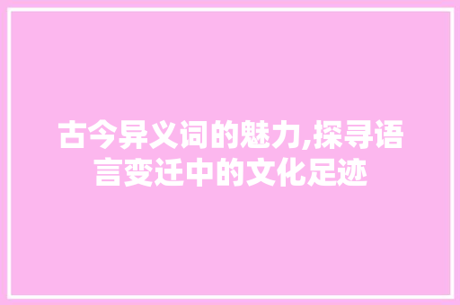 古今异义词的魅力,探寻语言变迁中的文化足迹