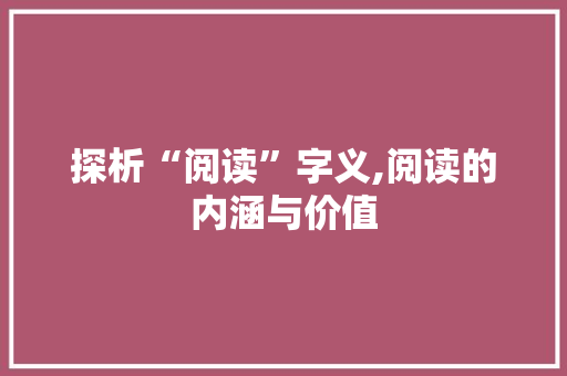 探析“阅读”字义,阅读的内涵与价值