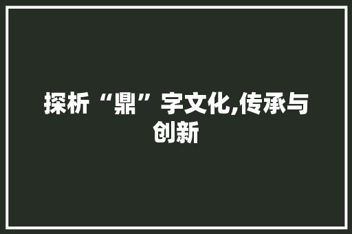 探析“鼎”字文化,传承与创新