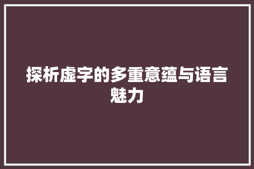 探析虚字的多重意蕴与语言魅力