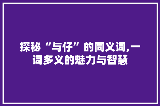 探秘“与仔”的同义词,一词多义的魅力与智慧