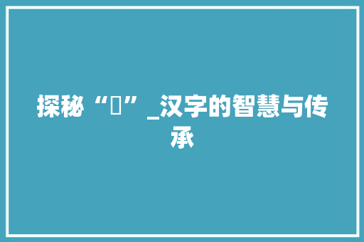 探秘“杋”_汉字的智慧与传承