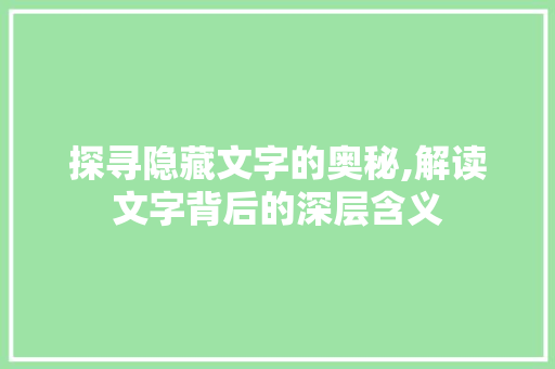 探寻隐藏文字的奥秘,解读文字背后的深层含义