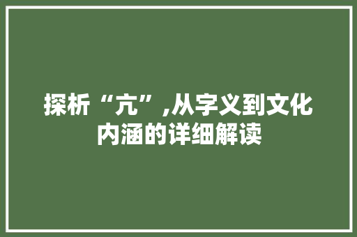 探析“亢”,从字义到文化内涵的详细解读