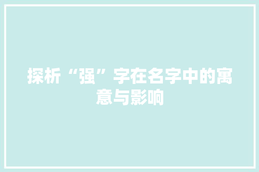 探析“强”字在名字中的寓意与影响