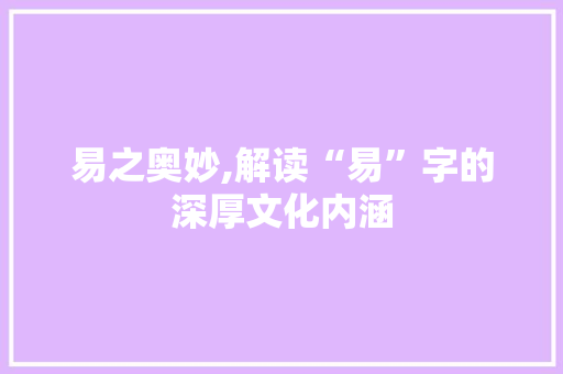 易之奥妙,解读“易”字的深厚文化内涵