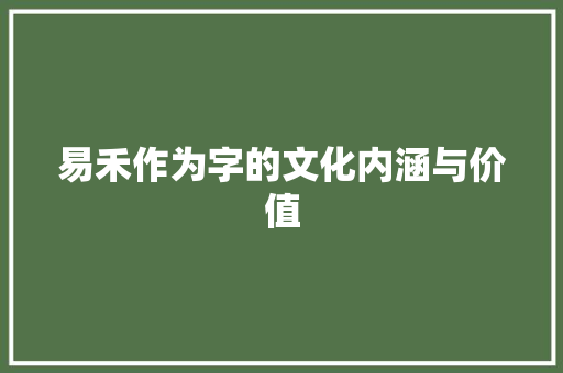 易禾作为字的文化内涵与价值