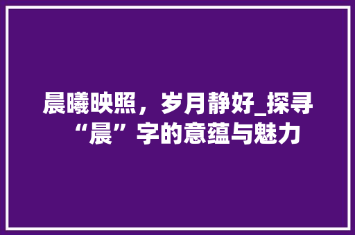 晨曦映照,岁月静好_探寻“晨”字的意蕴与魅力