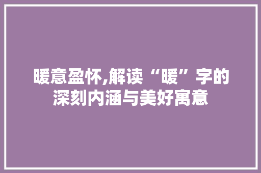 暖意盈怀,解读“暖”字的深刻内涵与美好寓意