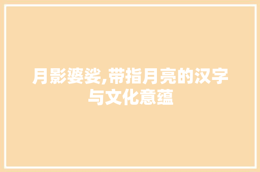 月影婆娑,带指月亮的汉字与文化意蕴