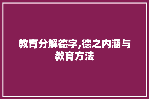 教育分解德字,德之内涵与教育方法
