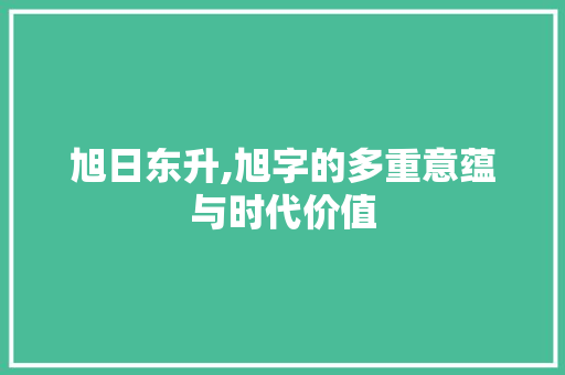 旭日东升,旭字的多重意蕴与时代价值