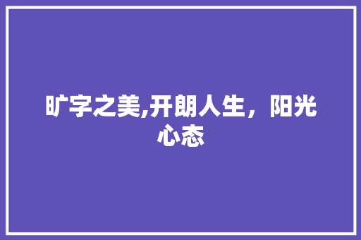 旷字之美,开朗人生，阳光心态