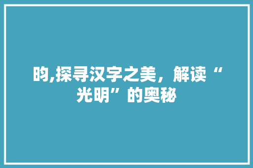 昀,探寻汉字之美，解读“光明”的奥秘