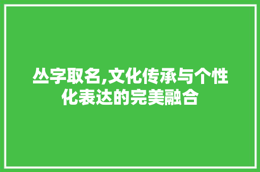 丛字取名,文化传承与个性化表达的完美融合