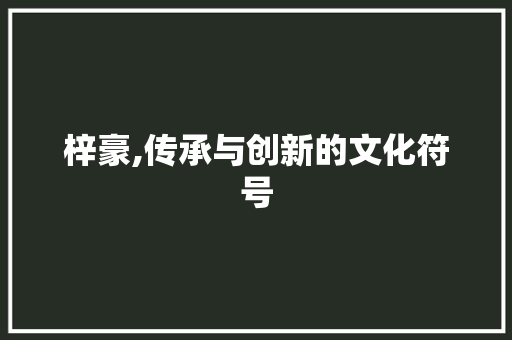 梓豪,传承与创新的文化符号
