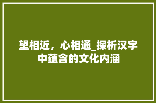 望相近，心相通_探析汉字中蕴含的文化内涵