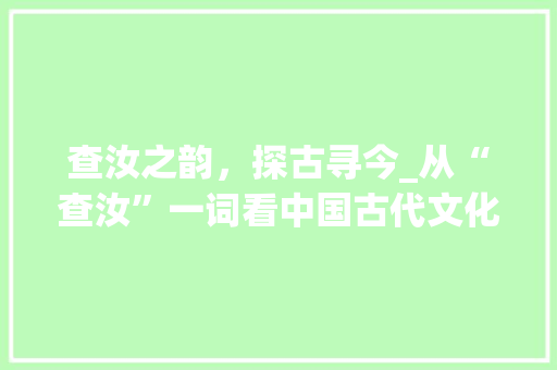 查汝之韵，探古寻今_从“查汝”一词看中国古代文化内涵