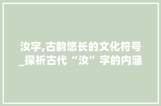 汝字,古韵悠长的文化符号_探析古代“汝”字的内涵与演变