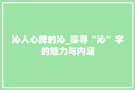 沁人心脾的沁_探寻“沁”字的魅力与内涵