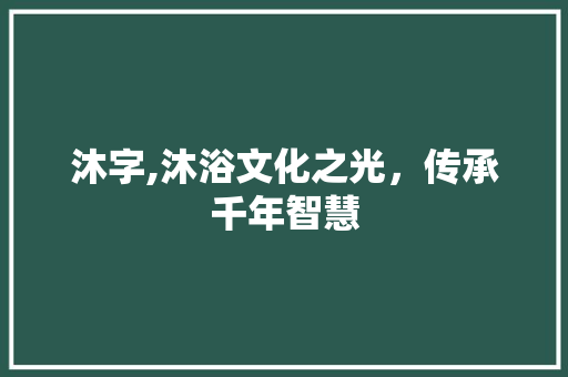 沐字,沐浴文化之光，传承千年智慧