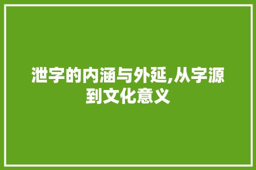 泄字的内涵与外延,从字源到文化意义
