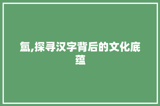 氲,探寻汉字背后的文化底蕴