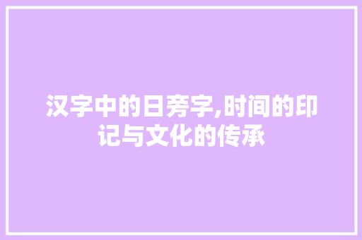 汉字中的日旁字,时间的印记与文化的传承